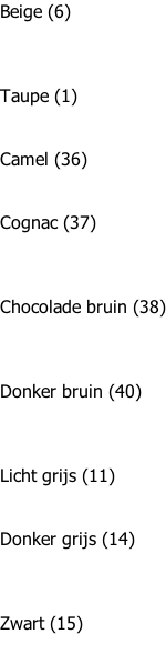 Beige (6)     Taupe (1)   Camel (36)   Cognac (37)    Chocolade bruin (38)    Donker bruin (40)    Licht grijs (11)   Donker grijs (14)    Zwart (15)