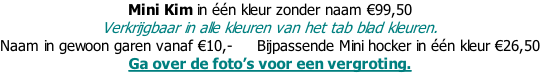 Mini Kim in één kleur zonder naam €99,50     Verkrijgbaar in alle kleuren van het tab blad kleuren. Naam in gewoon garen vanaf €10,-     Bijpassende Mini hocker in één kleur €26,50 Ga over de foto’s voor een vergroting.