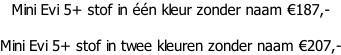 Mini Evi 5+ stof in één kleur zonder naam €187,-  Mini Evi 5+ stof in twee kleuren zonder naam €207,-
