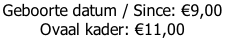 Geboorte datum / Since: €9,00  Ovaal kader: €11,00